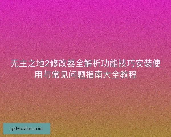 无主之地2修改器全解析功能技巧安装使用与常见问题指南大全教程