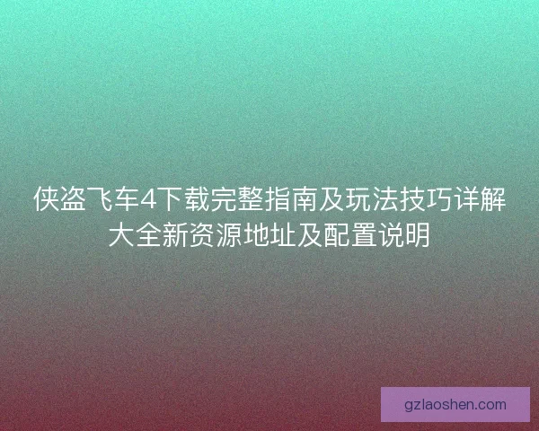 侠盗飞车4下载完整指南及玩法技巧详解大全新资源地址及配置说明